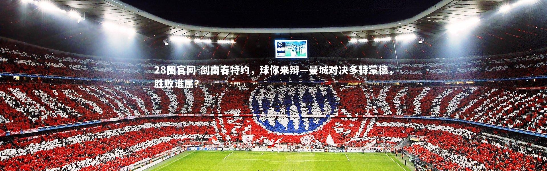 28圈官网-剑南春特约，球你来辩—曼城对决多特蒙德，胜败谁属？