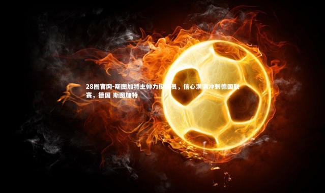 28圈官网-斯图加特主帅力挺球员，信心满满冲刺德国联赛，德国 斯图加特