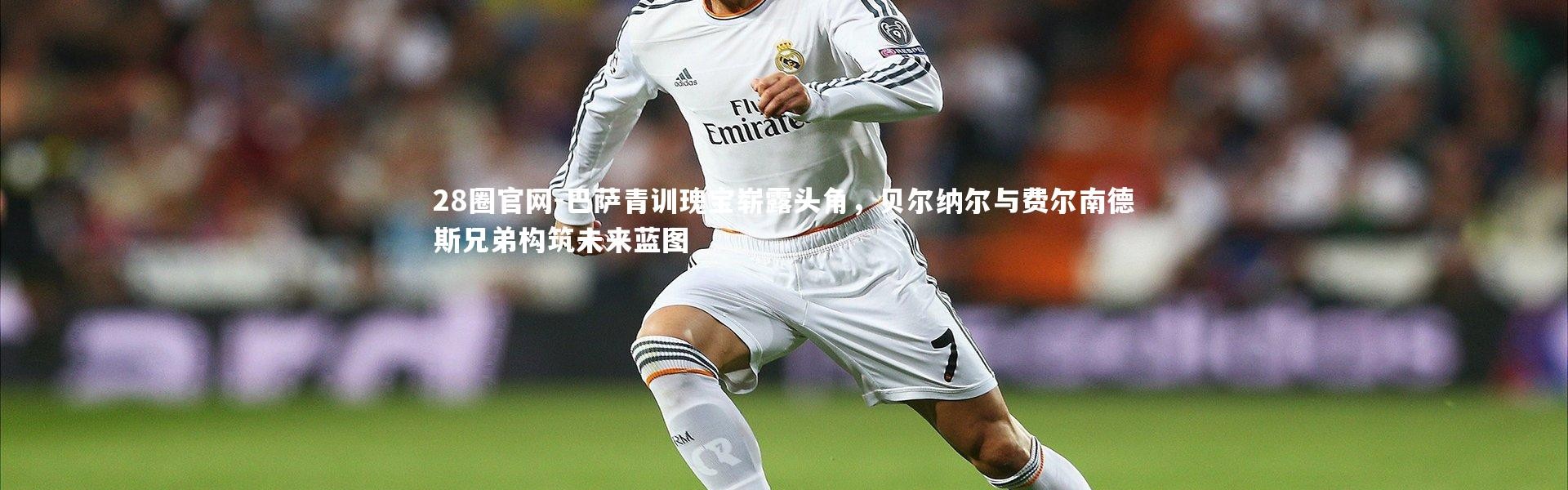 28圈官网-巴萨青训瑰宝崭露头角，贝尔纳尔与费尔南德斯兄弟构筑未来蓝图