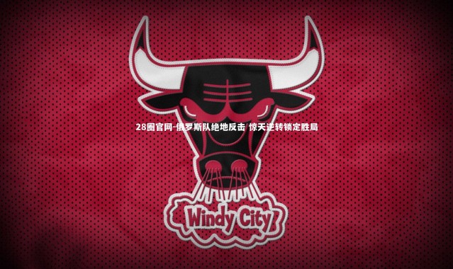 28圈官网-俄罗斯队绝地反击 惊天逆转锁定胜局