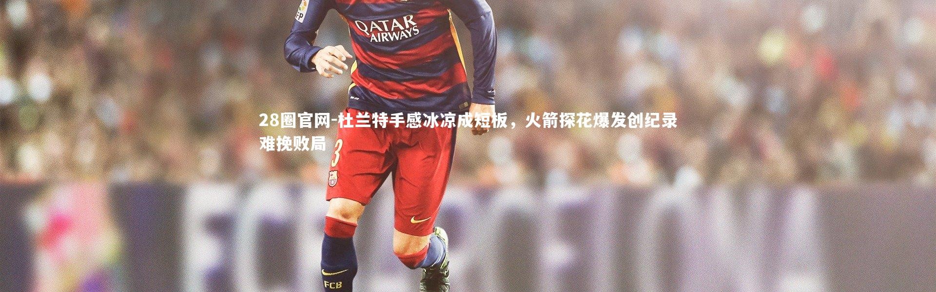 28圈官网-杜兰特手感冰凉成短板，火箭探花爆发创纪录难挽败局