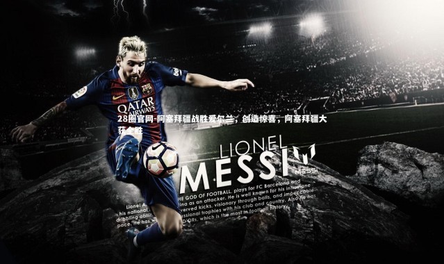 28圈官网-阿塞拜疆战胜爱尔兰，创造惊喜，阿塞拜疆大获全胜