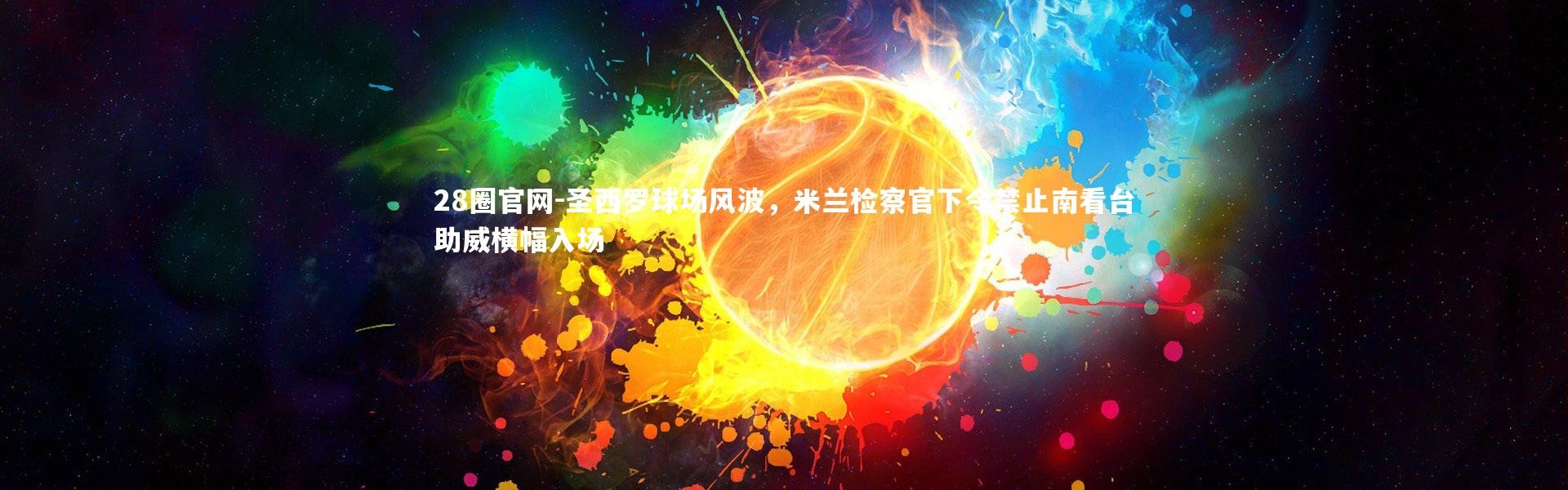 28圈官网-圣西罗球场风波，米兰检察官下令禁止南看台助威横幅入场