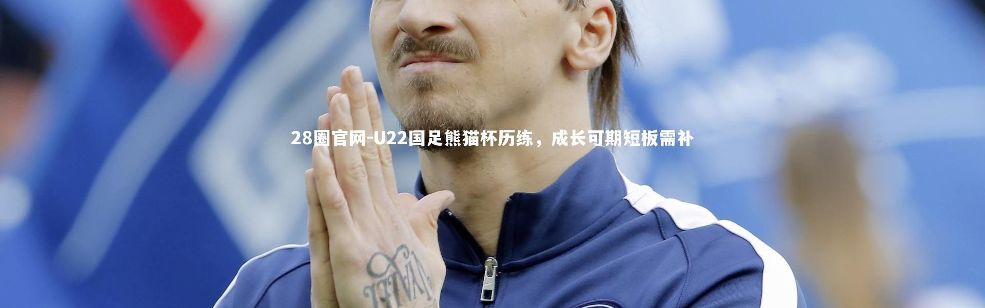 28圈官网-U22国足熊猫杯历练，成长可期短板需补