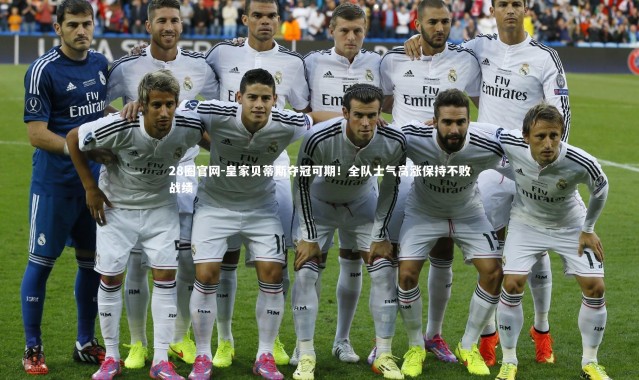 28圈官网-皇家贝蒂斯夺冠可期！全队士气高涨保持不败战绩