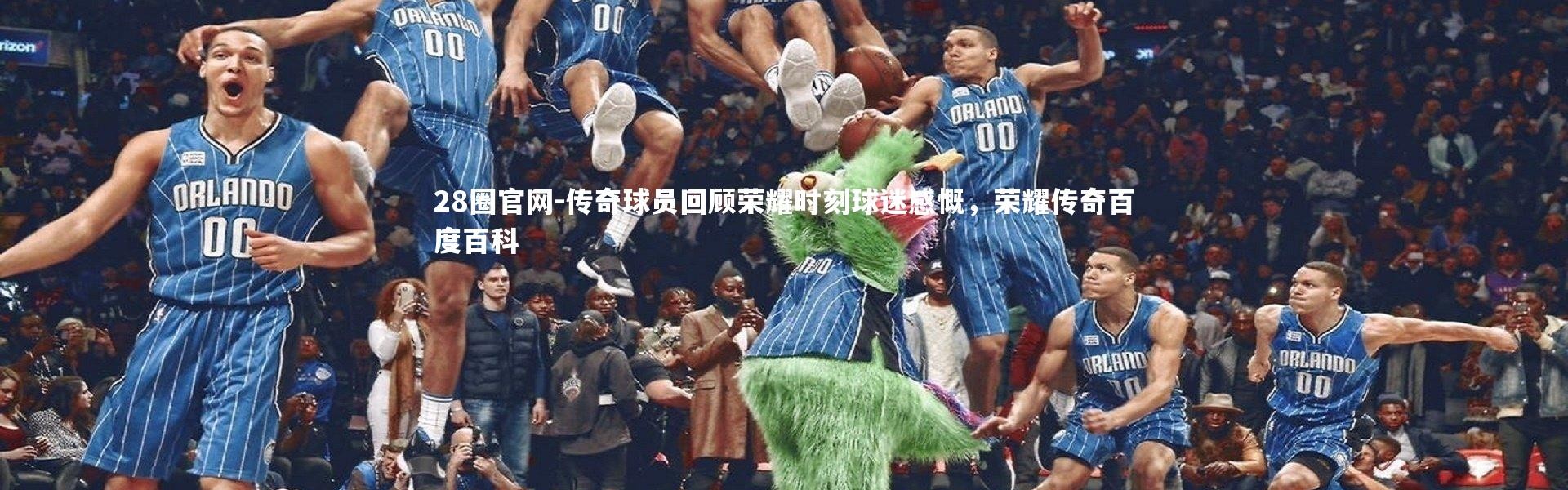 28圈官网-传奇球员回顾荣耀时刻球迷感慨，荣耀传奇百度百科