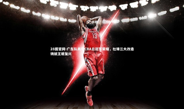 28圈官网-广东队再夺CBA总冠军荣耀，杜锋三大改造铸就王朝复兴