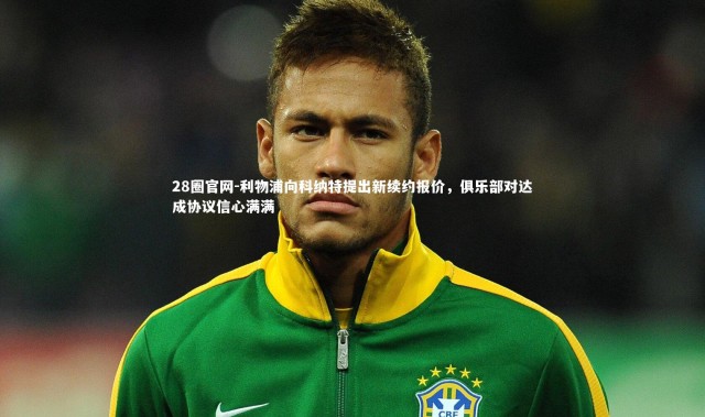 28圈官网-利物浦向科纳特提出新续约报价，俱乐部对达成协议信心满满