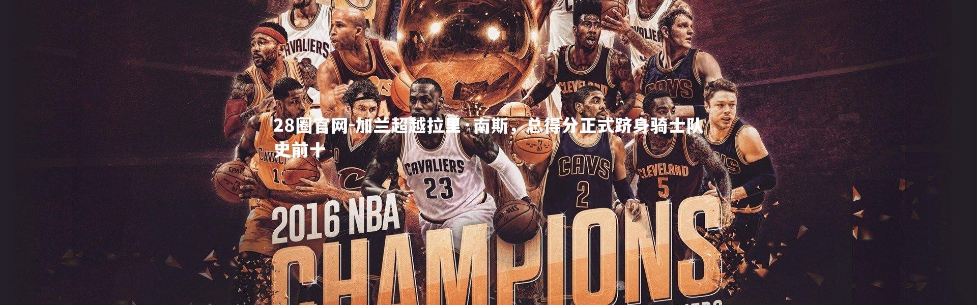 28圈官网-加兰超越拉里·南斯，总得分正式跻身骑士队史前十