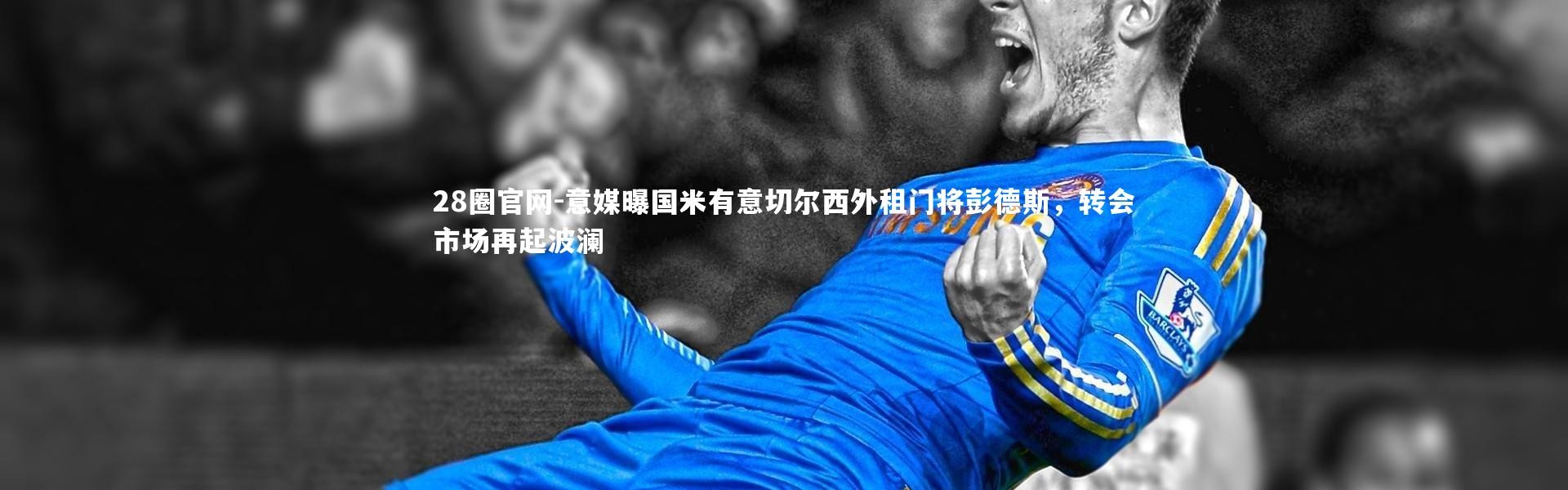 28圈官网-意媒曝国米有意切尔西外租门将彭德斯，转会市场再起波澜