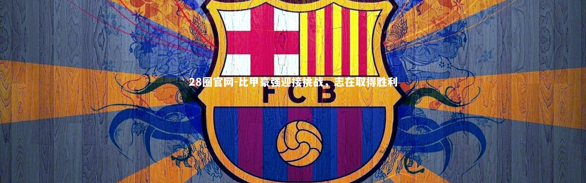 28圈官网-比甲豪强迎接挑战，志在取得胜利