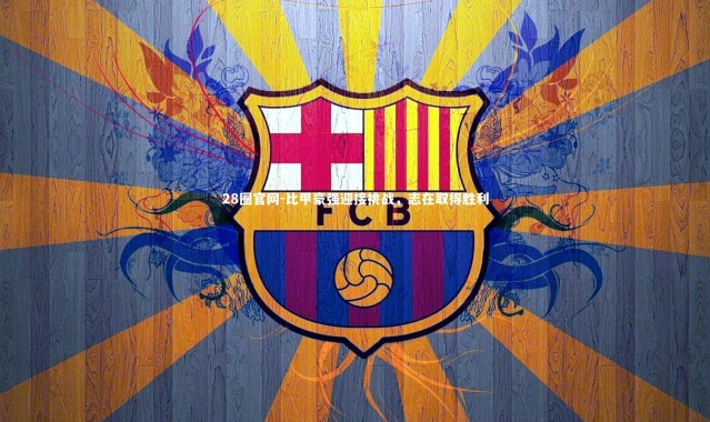 28圈官网-比甲豪强迎接挑战，志在取得胜利