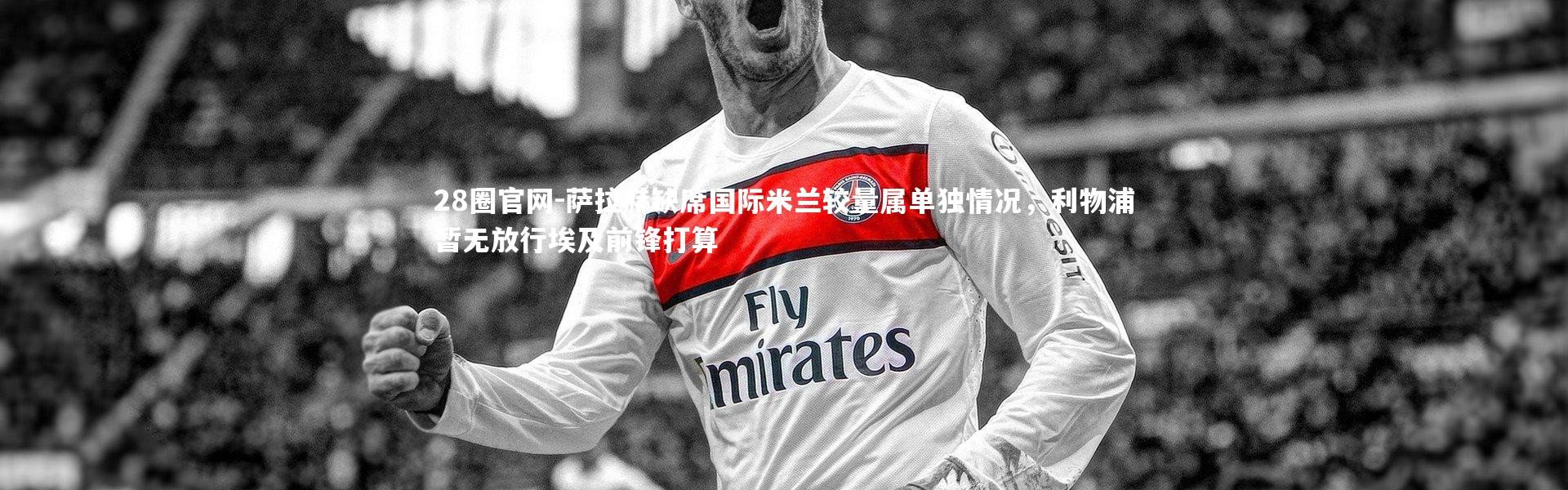 28圈官网-萨拉赫缺席国际米兰较量属单独情况，利物浦暂无放行埃及前锋打算