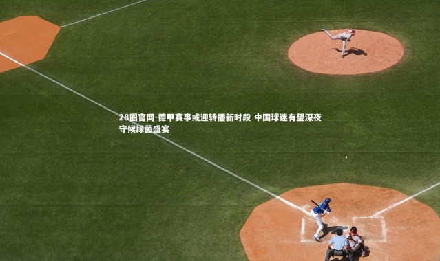 28圈官网-德甲赛事或迎转播新时段 中国球迷有望深夜守候绿茵盛宴