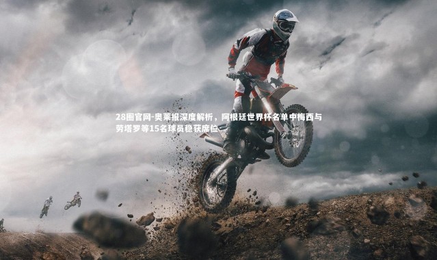 28圈官网-奥莱报深度解析，阿根廷世界杯名单中梅西与劳塔罗等15名球员稳获席位