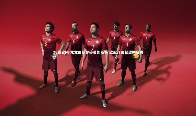 28圈官网-尤文图斯梦碎曼彻斯特 欧冠八强希望彻底终结