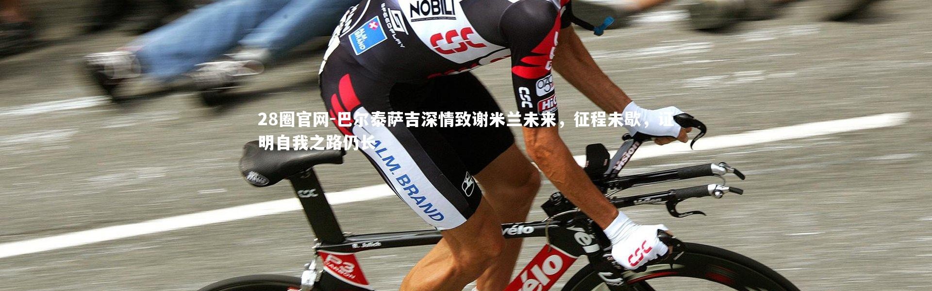 28圈官网-巴尔泰萨吉深情致谢米兰未来，征程未歇，证明自我之路仍长