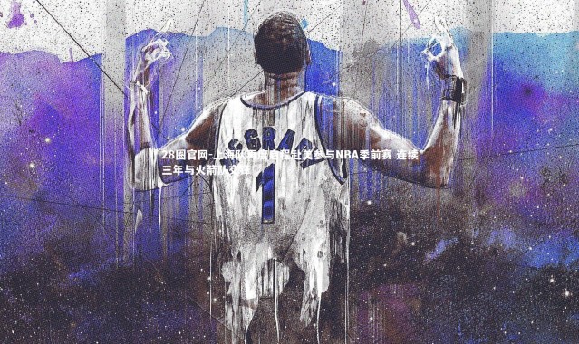 28圈官网-上海队再度启程赴美参与NBA季前赛 连续三年与火箭队交锋