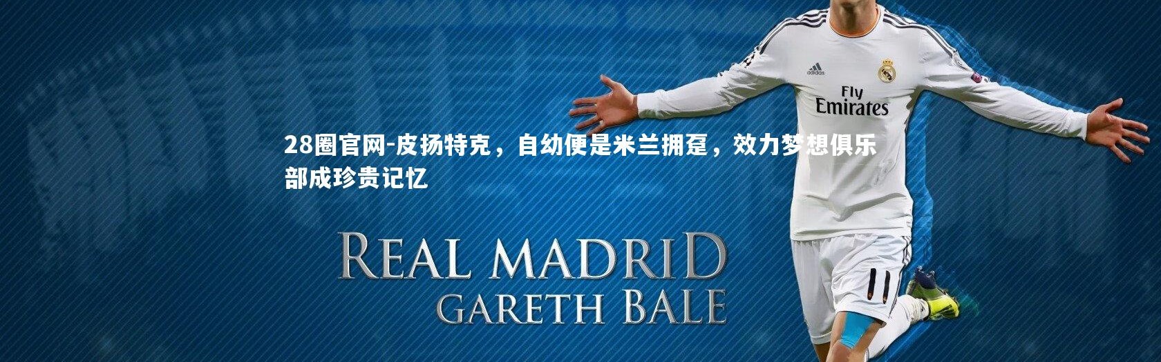 28圈官网-皮扬特克，自幼便是米兰拥趸，效力梦想俱乐部成珍贵记忆