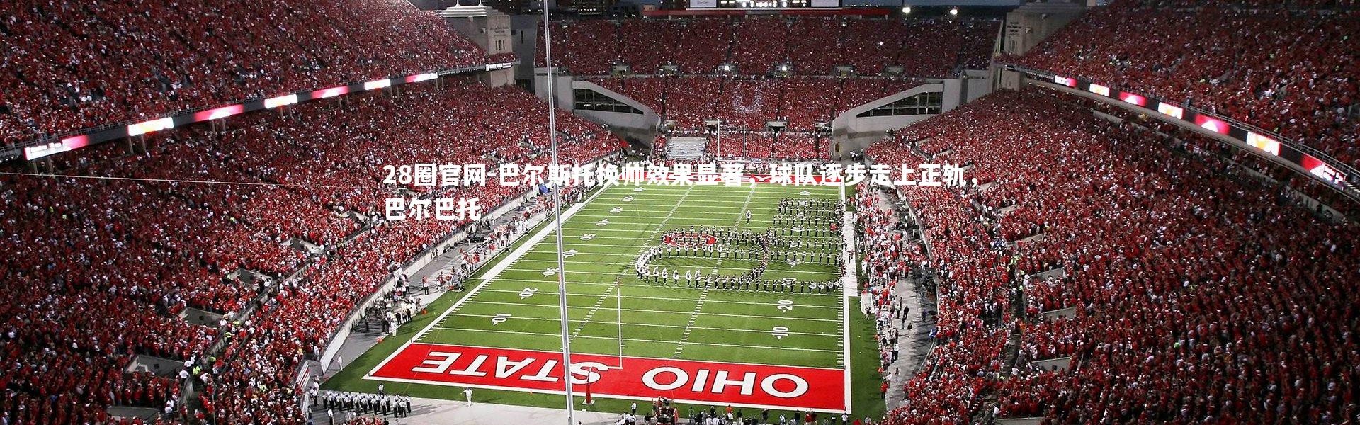 28圈官网-巴尔斯托换帅效果显著，球队逐步走上正轨，巴尔巴托