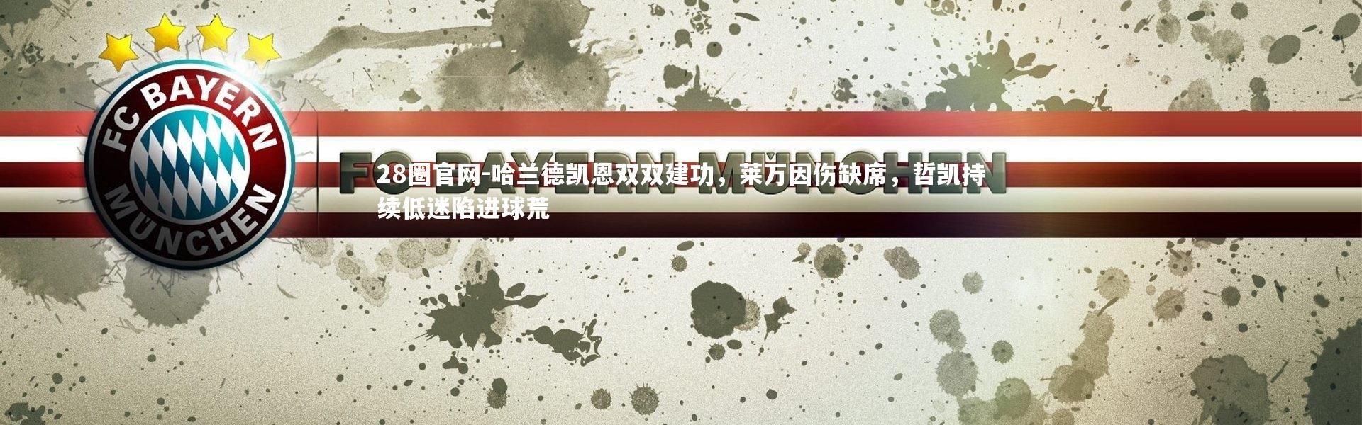 28圈官网-哈兰德凯恩双双建功，莱万因伤缺席，哲凯持续低迷陷进球荒