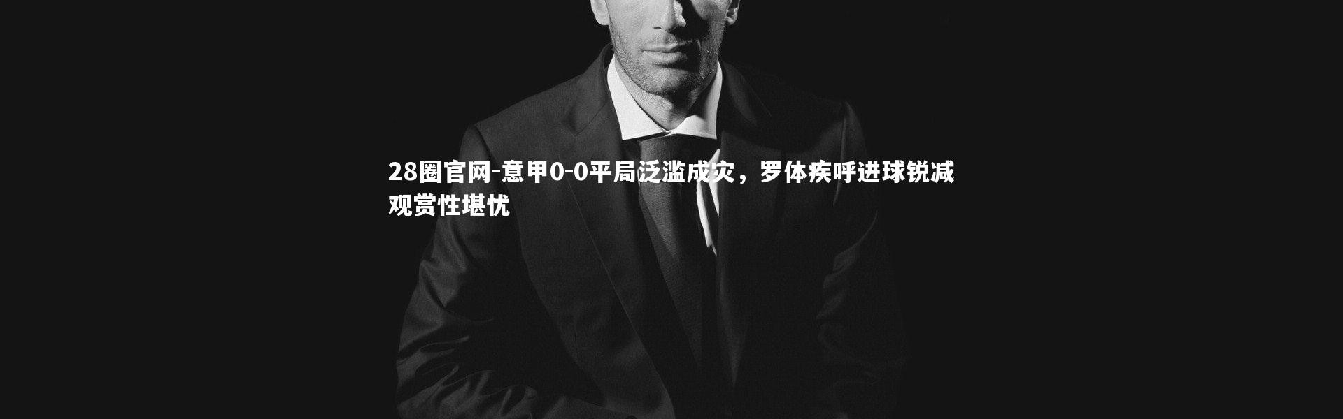 28圈官网-意甲0-0平局泛滥成灾，罗体疾呼进球锐减观赏性堪忧