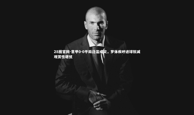28圈官网-意甲0-0平局泛滥成灾，罗体疾呼进球锐减观赏性堪忧