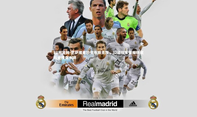 28圈官网-巴萨隆重致敬布斯克茨，32座冠军荣耀铸就队史传奇丰碑