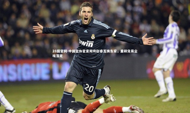 28圈官网-中国篮协官宣周琦赵睿互换东家，重磅交易尘埃落定