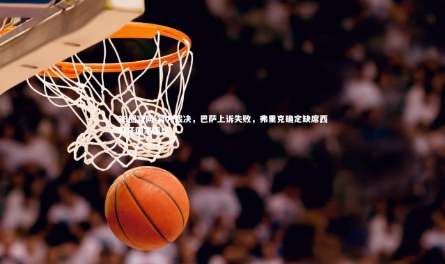 28圈官网-官方裁决，巴萨上诉失败，弗里克确定缺席西班牙国家德比