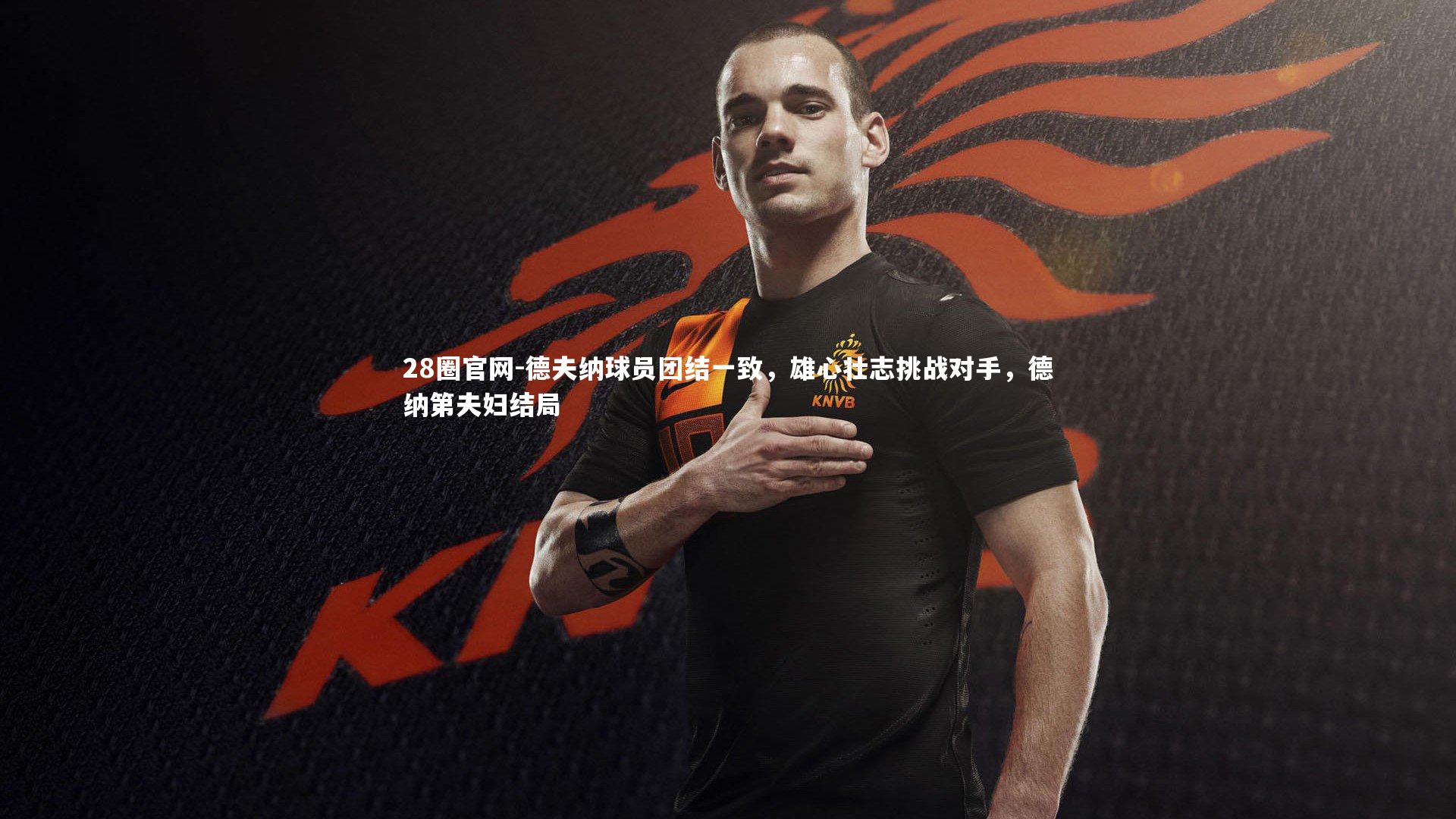 德夫纳球员团结一致，雄心壮志挑战对手，德纳第夫妇结局