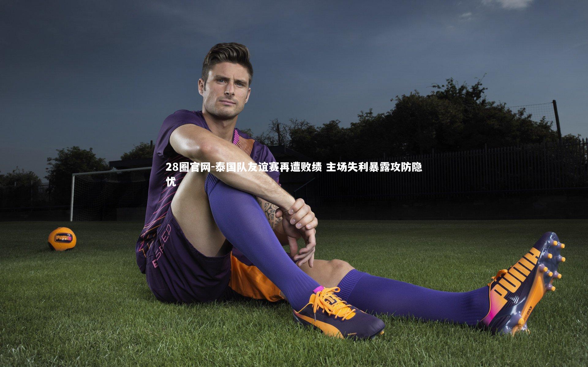 泰国队友谊赛再遭败绩 主场失利暴露攻防隐忧