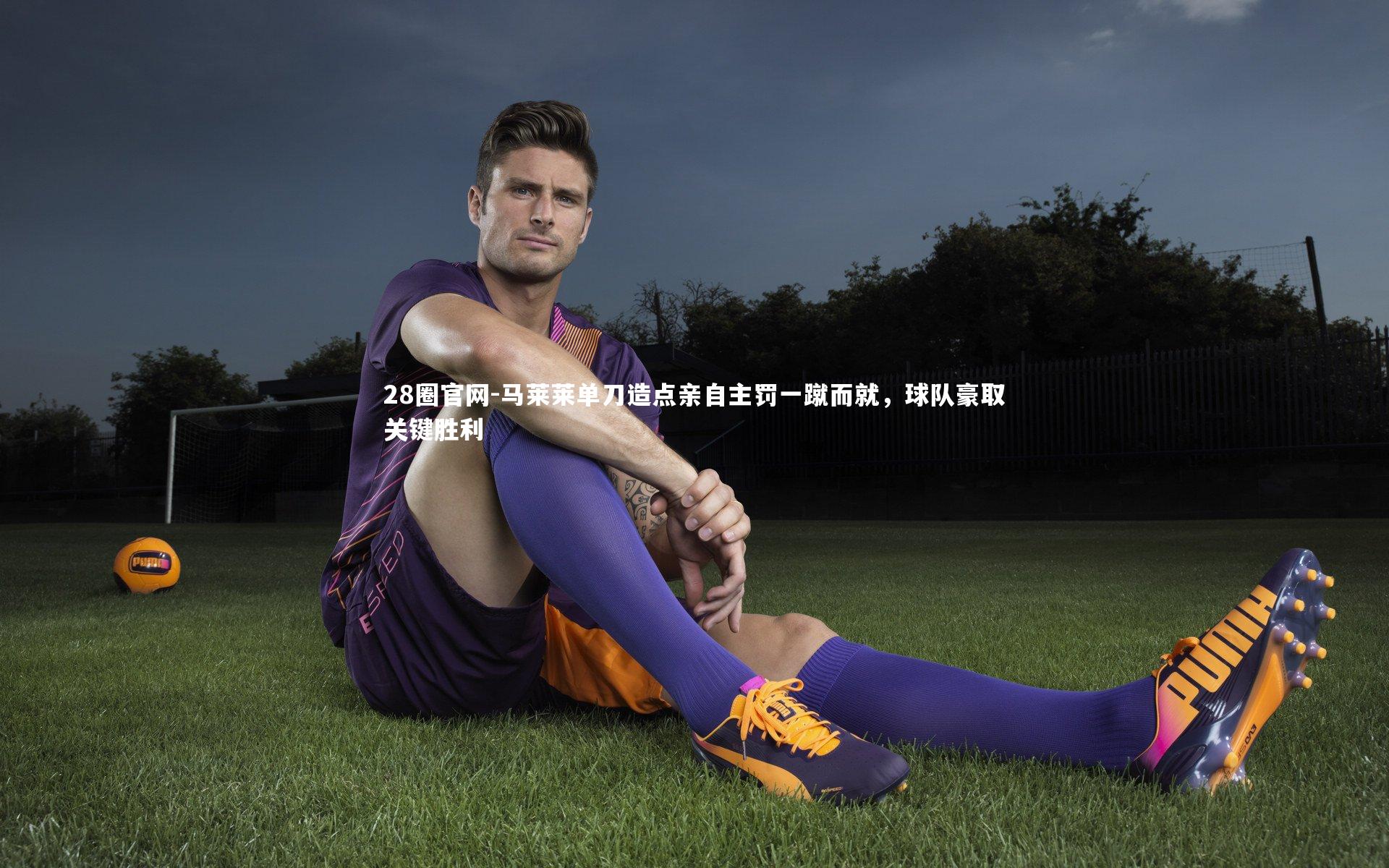 马莱莱单刀造点亲自主罚一蹴而就，球队豪取关键胜利
