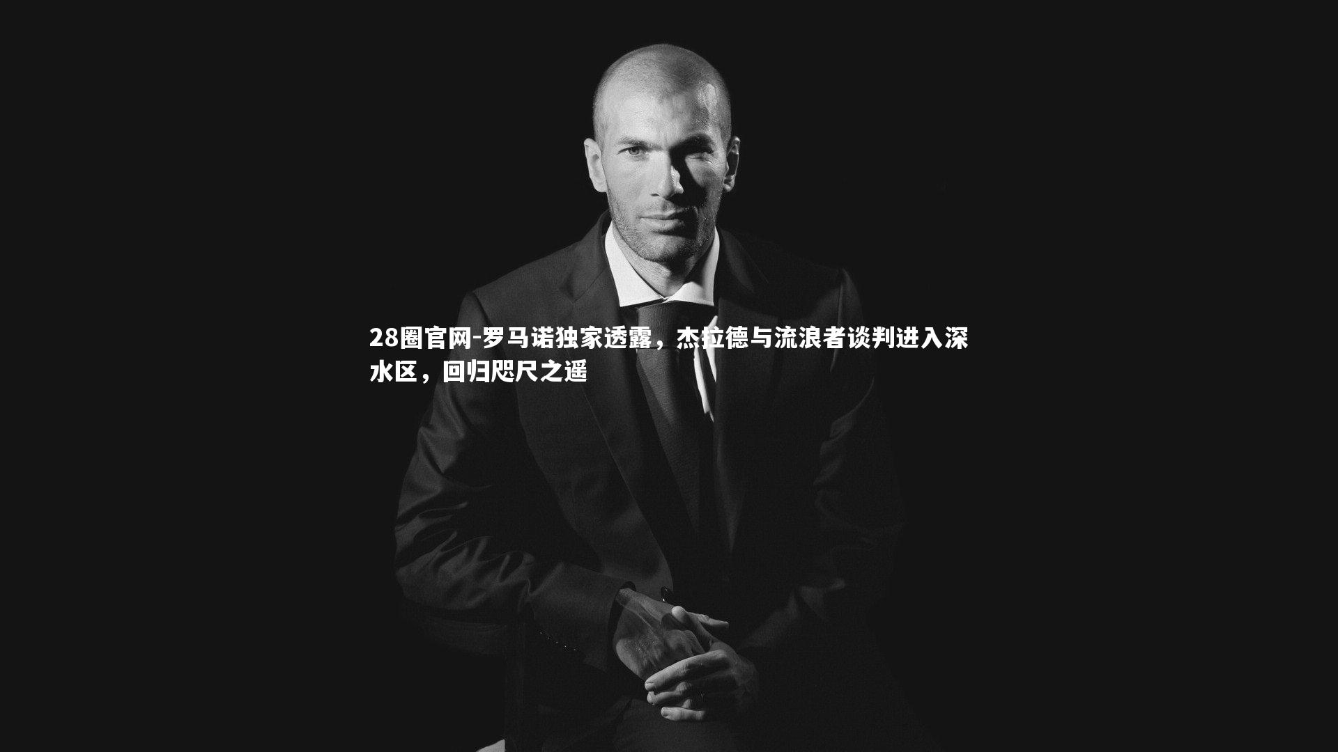 罗马诺独家透露,杰拉德与流浪者谈判进入深水区,回归咫尺之遥