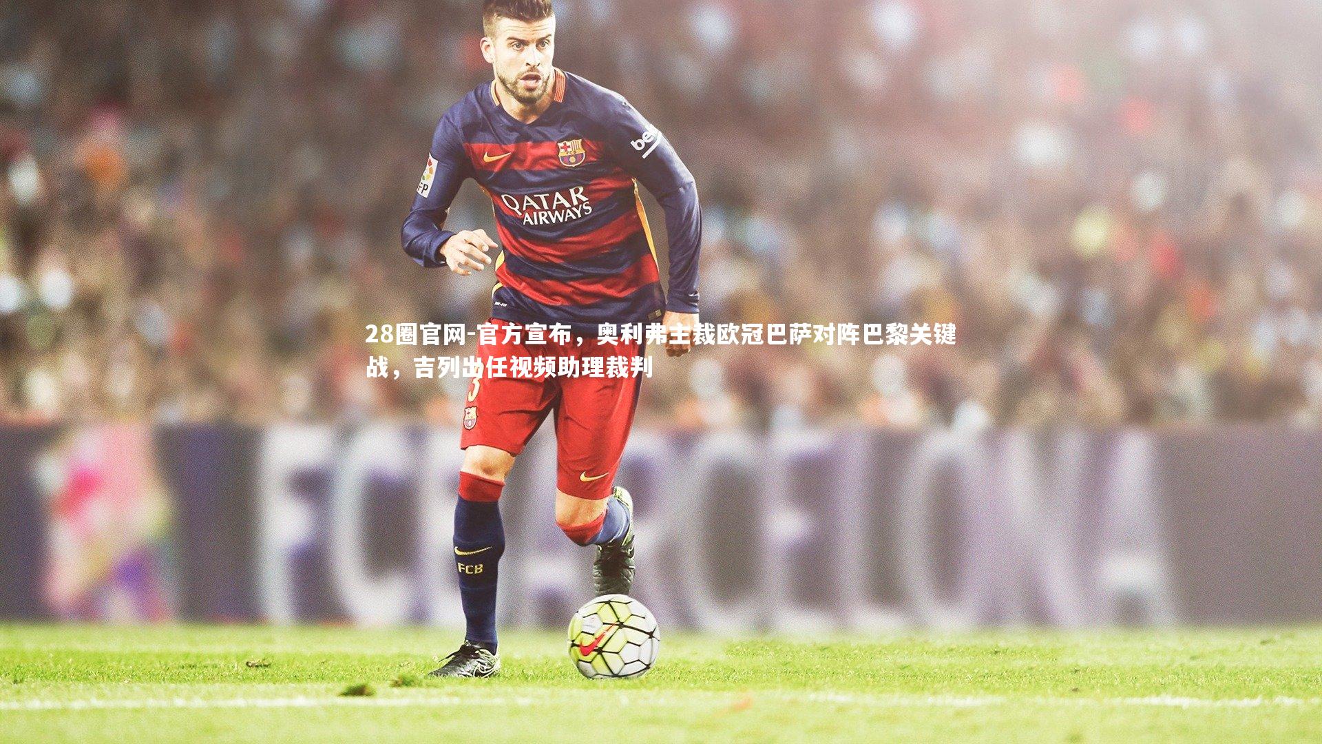 官方宣布,奥利弗主裁欧冠巴萨对阵巴黎关键战,吉列出任视频助理裁判