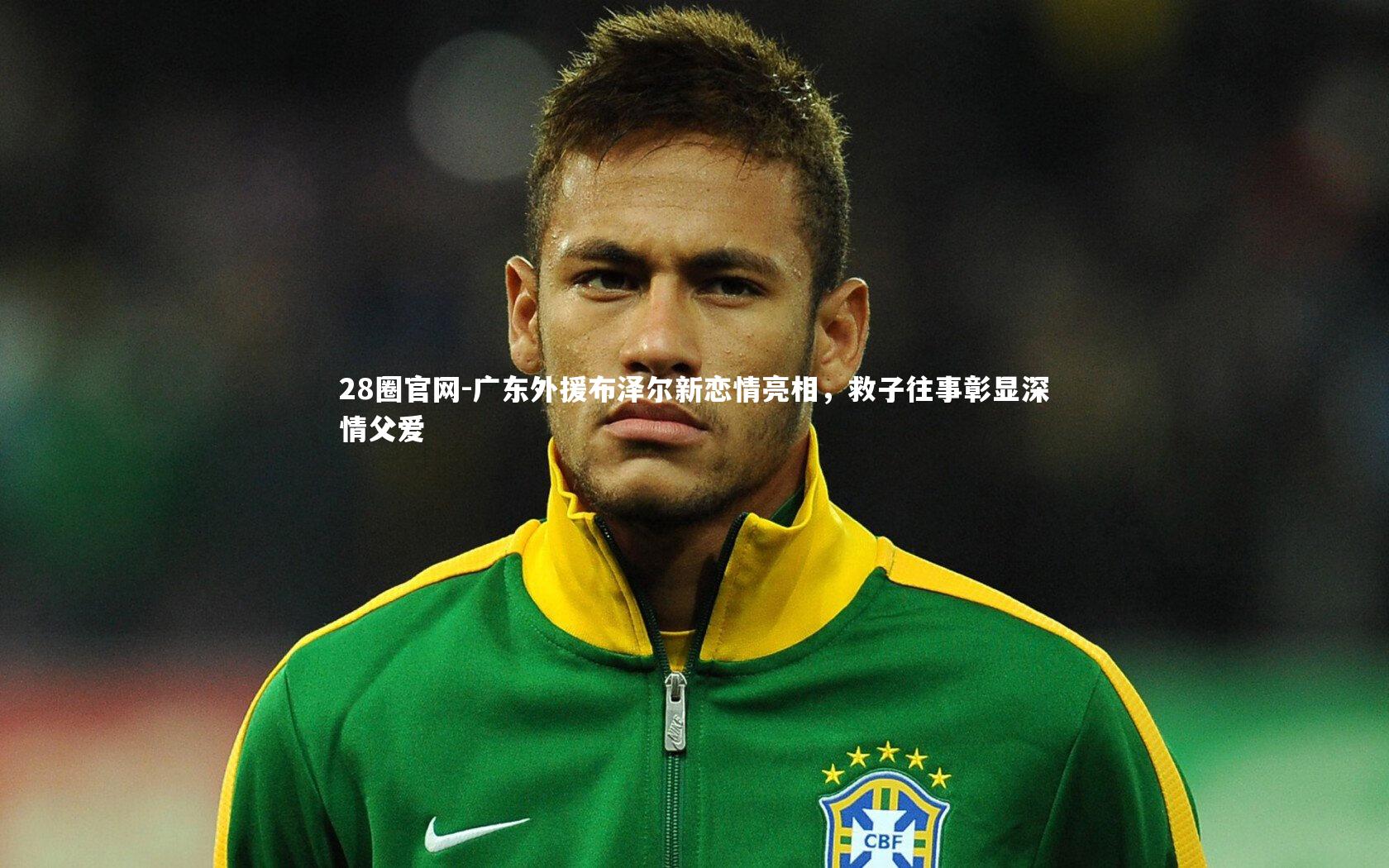 广东外援布泽尔新恋情亮相，救子往事彰显深情父爱
