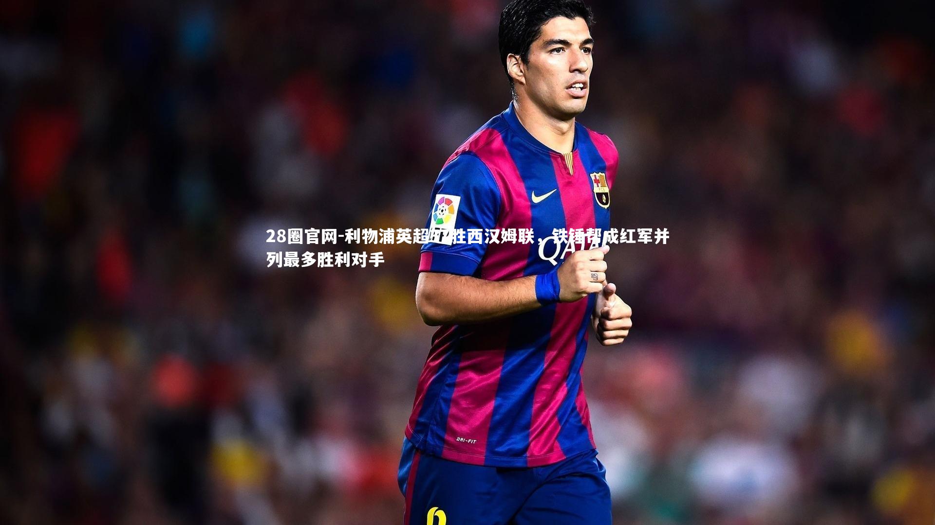 利物浦英超37胜西汉姆联,铁锤帮成红军并列最多胜利对手