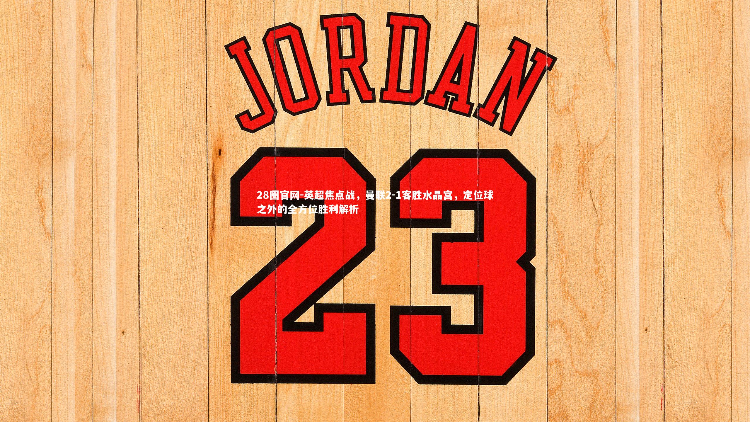 英超焦点战,曼联2-1客胜水晶宫,定位球之外的全方位胜利解析