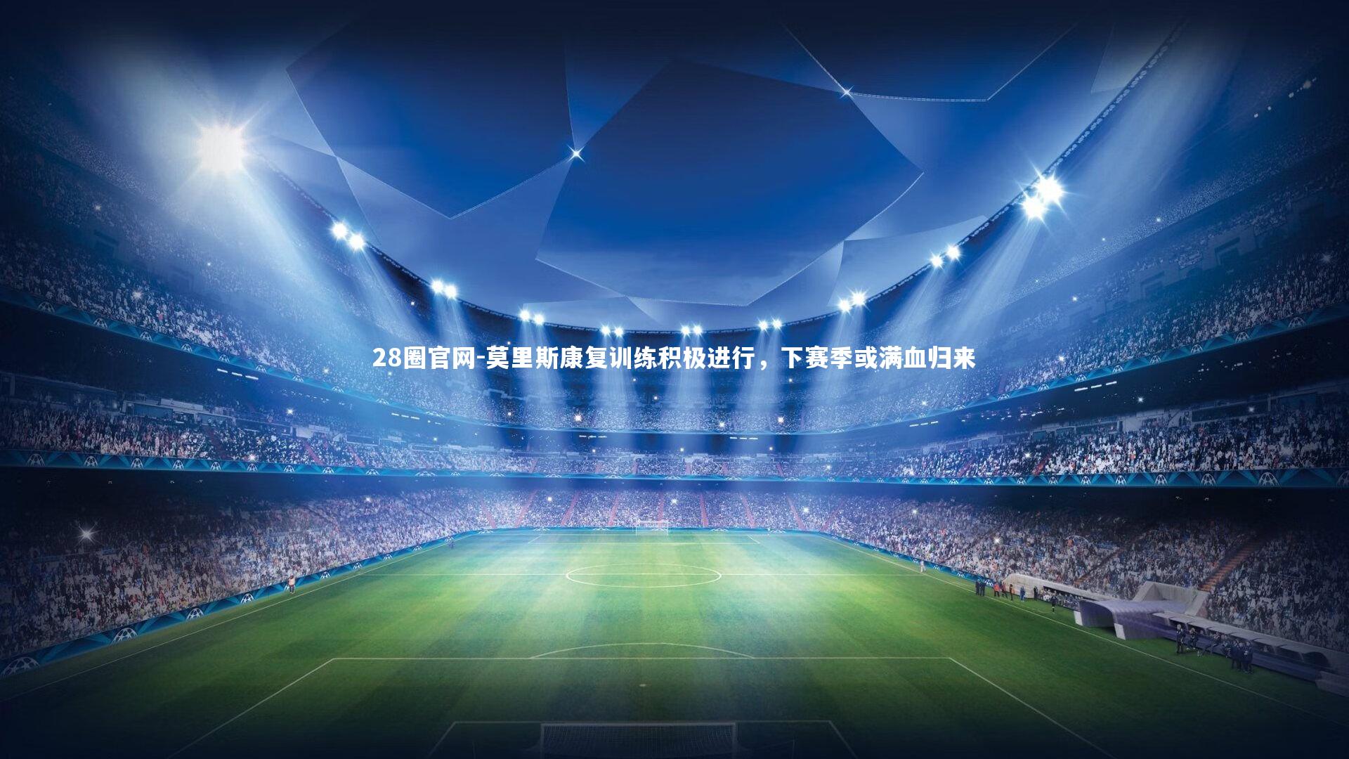 莫里斯康复训练积极进行，下赛季或满血归来