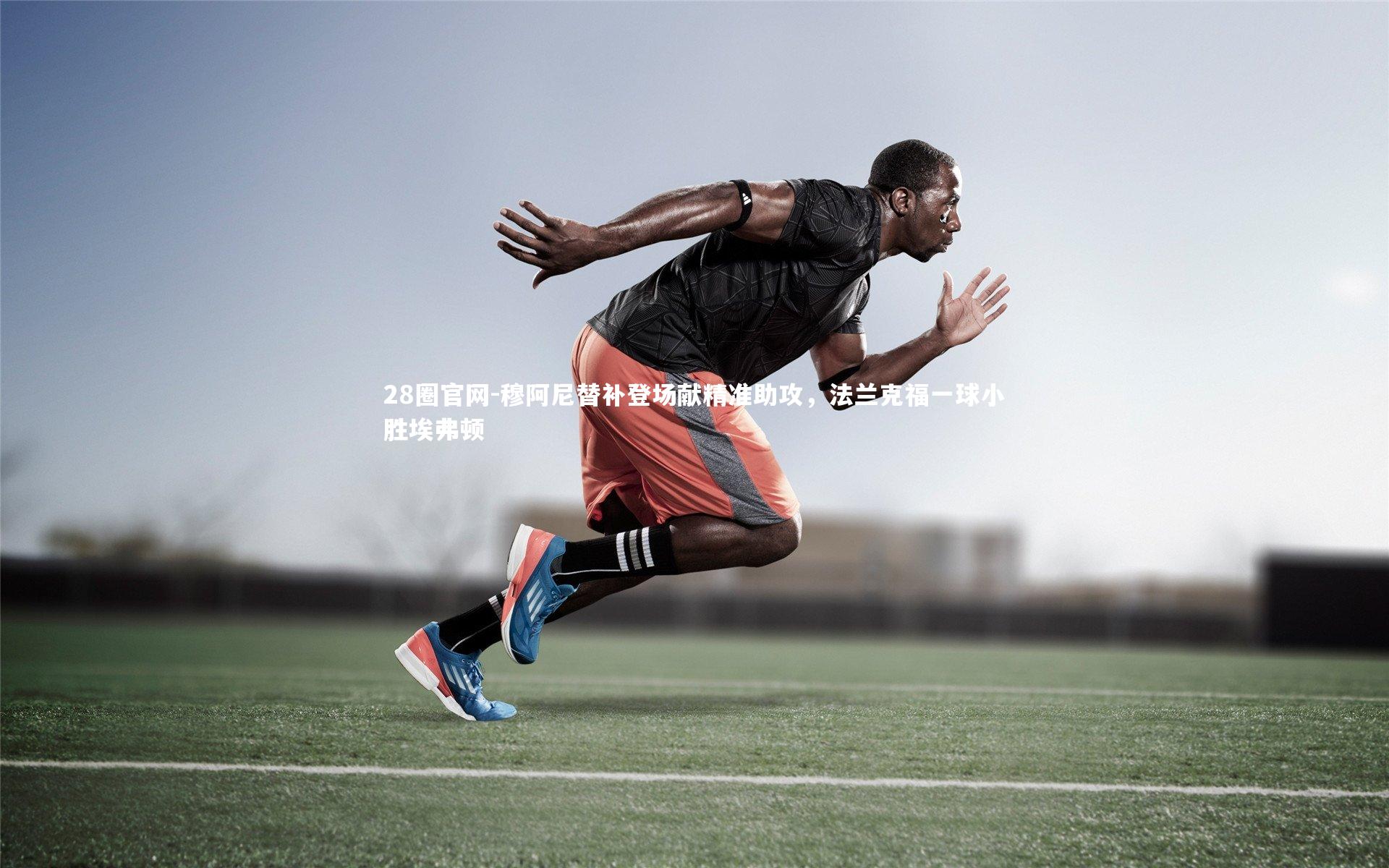 穆阿尼替补登场献精准助攻,法兰克福一球小胜埃弗顿