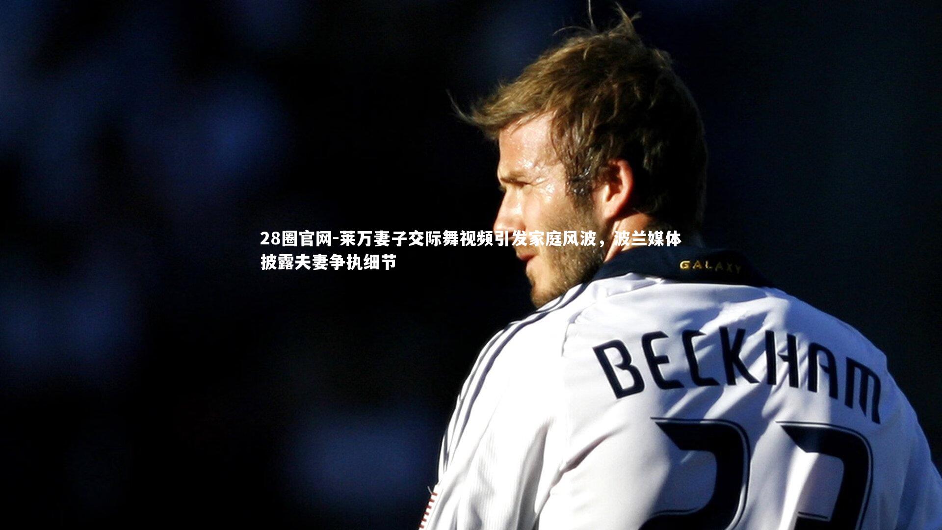 莱万妻子交际舞视频引发家庭风波，波兰媒体披露夫妻争执细节