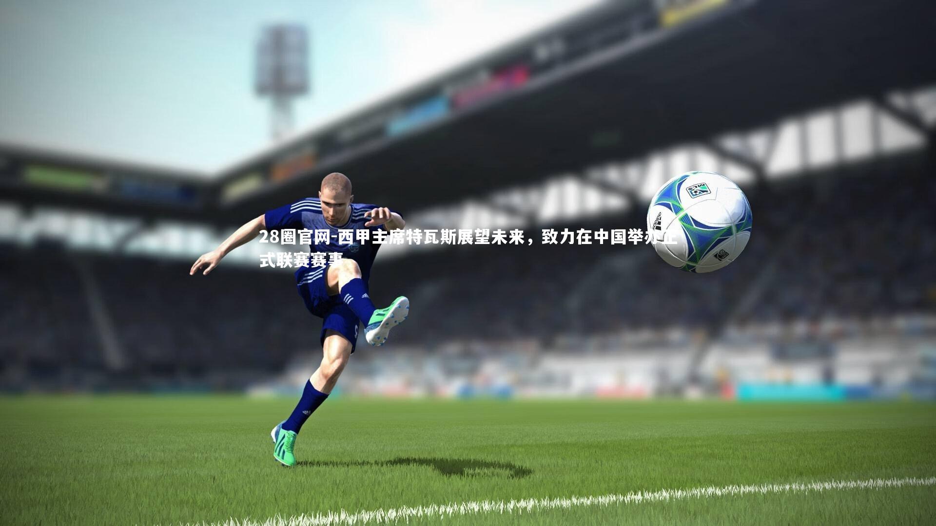 西甲主席特瓦斯展望未来,致力在中国举办正式联赛赛事