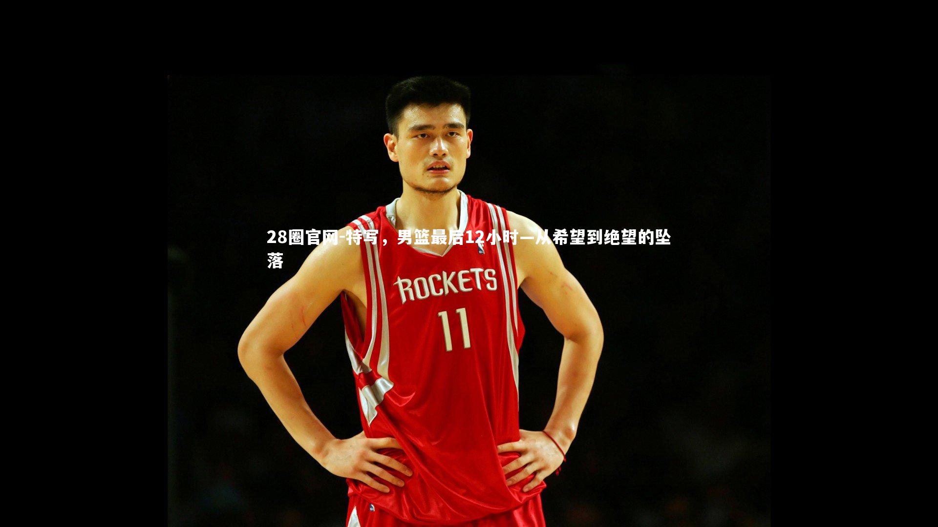 特写，男篮最后12小时—从希望到绝望的坠落